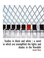 Studies in black and white: a novel in which are exemplified the lights and shades in the friendshi 1147607656 Book Cover