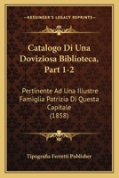 Catalogo Di Una Doviziosa Biblioteca, Part 1-2: Pertinente Ad Una Illustre Famiglia Patrizia Di Questa Capitale (1858) 1168471583 Book Cover