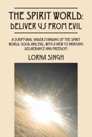 The Spirit World: Deliver Us from Evil: A Scriptural Understanding of the Spirit World, Good and Evil, with a View to Bringing Deliveran 1478722908 Book Cover