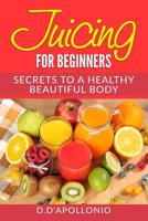 Juicing: Juicing for Beginners Secrets to the Health Benefits of Juicing 30 Unique Recipes 1542796547 Book Cover