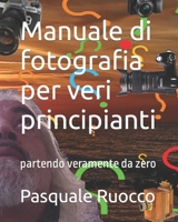 Manuale di fotografia per veri principianti: partendo veramente da zero (Partendo da zero) (Italian Edition) B0CJXBQZYW Book Cover