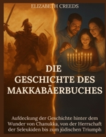 Die Geschichte des Makkabäerbuches: Aufdeckung der Geschichte hinter dem Wunder von Chanukka, von der Herrschaft der Seleukiden bis zum jüdischen Triumph (German Edition) B0F677WW29 Book Cover