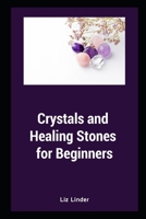 Crystals and Healing Stones for Beginners: Healing Mind, Body and Soul B09YQF2KFJ Book Cover