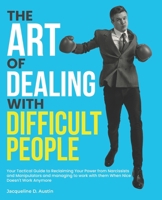 the Art of Dealing with Difficult People: Your Tactical Guide to Reclaiming Your Power from Narcissists and Manipulators and managing to work with them When Nice Doesn't Work Anymore B0DTNZP691 Book Cover