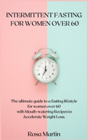 Intermittent Fasting for Women Over 60: The ultimate guide to a fasting lifestyle for women over 60 with Mouth-watering Recipes to Accelerate Weight Loss. 1678060739 Book Cover