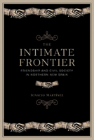The Intimate Frontier: Friendship and Civil Society in Northern New Spain 081655529X Book Cover