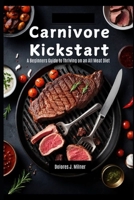 Carnivore Kickstart: A Beginners Guide to Thriving on an All Meat Diet B0DSPDCSNV Book Cover