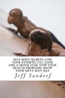 Sexy Body Secrets: Lose Your Pathetic Fat, Look Like A Movie Star, Stop Your Hea: Bust The Flab Fat, Loose The Spear Tire, Start Living Your Life 1484050088 Book Cover