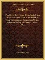 Who Begot Thee? Some Genealogical and Historical Notes Made in an Effort to Trace the American Progenitors of One Individual Living in America in 1903 1165752956 Book Cover