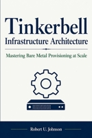 Tinkerbell Infrastructure Architecture: Mastering Bare Metal Provisioning at Scale B0GZG6MPR2 Book Cover