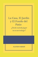 La Casa, el Jardin y el Fondo del Patio: 1Desde cuando jugar no es un trabajo? (Spanish Edition) B0FCYFLCYB Book Cover