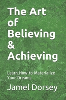 The Art of Believing & Achieving: Learn How to Materialize Your Dreams 0692769544 Book Cover