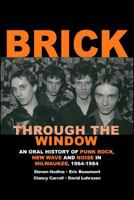 Brick Through the Window: An Oral History of Punk Rock, New Wave and Noise in Milwaukee, 1964-1984 149104697X Book Cover