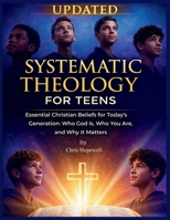 Systematic Theology For Teens: Essential Christian Beliefs for Today's Generation: Who God Is, Who You Are, and Why It Matters B0GDYJ2HF4 Book Cover