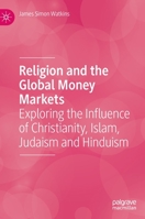 Religion and the Global Money Markets: Exploring the Influence of Christianity, Islam, Judaism and Hinduism 3031044150 Book Cover
