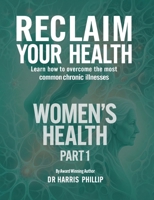 Reclaim Your Health - Women's Health: Learn how to overcome the most common chronic illnesses (Part 1) B0GXY3PKD5 Book Cover