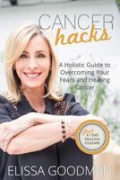 Cancer Hacks: A Holistic Guide to Overcoming your Fears and Healing Cancer 1534741879 Book Cover