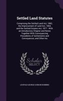 Settled Land Statutes: Comprising the Settled Land ACT, 1882, the Improvement of Land ACT, 1864, and the Settled Estates ACT, 1877: With an Introductory Chapter and Notes Together with Conveyancing Pr 1141974312 Book Cover