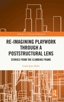 Re-imagining Playwork through a Poststructural Lens: Stories from the Climbing Frame 1032028424 Book Cover
