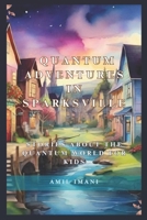 Quantum Adventures in Sparksville: Stories about the Quantum World for Kids 0983690928 Book Cover