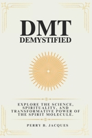 DMT Demystified: Explore the Science, Spirituality, and Transformative Power of the Spirit Molecule. B0DWKNV3SJ Book Cover