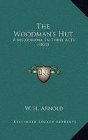 The Woodman's Hut: A Melodrama, In Three Acts 1120936829 Book Cover