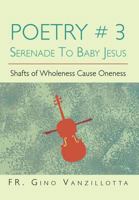 Poetry # 3 Serenade To Baby Jesus: Shafts of Wholeness Cause Oneness 1479724963 Book Cover