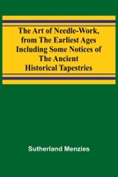 The Art of Needle-work, from the Earliest Ages; Including Some Notices of the Ancient Historical Tapestries 9367248628 Book Cover