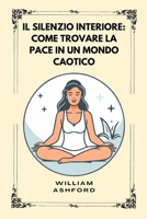 Il silenzio interiore: Come Trovare La Pace In Un Mondo Caotico (Italian Edition) B0F62M1J23 Book Cover