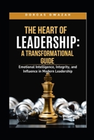 THE HEART OF LEADERSHIP: A TRANSFORMATIONAL GUIDE: Emotional Intelligence, Integrity, and Influence in Modern Leadership B0FWKJ5MV2 Book Cover