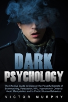 Dark Psychology: The Effective Guide to Discover the Powerful Secrets of Brainwashing, Persuasion, NPL, Hypnotism in Order to Avoid Manipulation and to Predict Human Behaviour 1701332183 Book Cover