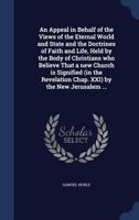 An Appeal in Behalf of the Views of the Eternal World and State and the Doctrines of Faith and Life, Held by the Body of Christians Who Believe That a ... Chap. XXI) by the New Jerusalem ... 1017811644 Book Cover
