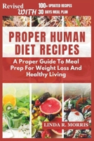 Proper Human Diet Recipes: A Proper Guide To Meal Prep For Weight Loss And Healthy Living B0BR25N814 Book Cover