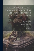 La Maniere de Se Bien Preparer ALA Mort Par Des Confiderations Fur La Cene, La Passion; & La Mort... 1022049631 Book Cover