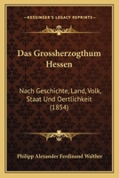 Das Grossherzogthum Hessen: Nach Geschichte, Land, Volk, Staat Und Oertlichkeit (1854) 1160363544 Book Cover