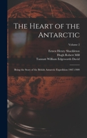 The Heart of the Antarctic: Being the Story of the British Antarctic Expedition 1907 - 1909, Volume 2 1016121261 Book Cover