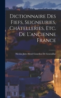 Dictionnaire Des Fiefs, Seigneuries, Châtelleries, Etc. De L'ancienne France 101698569X Book Cover