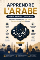 Apprendre l'Arabe pour Francophones – Débutants: Méthode simple et progressive pour apprendre à lire, écrire et parler l'arabe avec des exercices, du ... des dialogues du quotidien (French Edition) B0HCW3X43L Book Cover