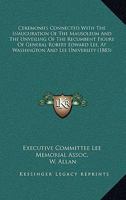 Ceremonies Connected with the Inauguration of the Mausoleum and the Unveiling of the Recumbent Figure of General Robert Edward Lee, at Washington and 1164600613 Book Cover