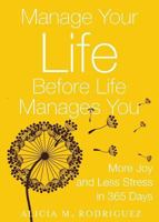 Manage Your Life Before Life Manages You: More Joy and Less Stress in 365 Days 0979795826 Book Cover