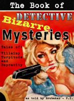 The Book of Bizarre Detective Mysteries: Tales of Villainy, Turpitude, and Depravity 0976982382 Book Cover