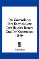 Die Gasmachine: Ihre Entwickelung, Ihre Heutige Bauart Und Ihr Kreisprocess (1899) 1148570586 Book Cover