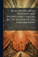 Bunyan's Pilgrim's Progress And Intoxicating Liquors By The Author Of The Forlorn Hope: With An Inquiry Showing The Tracks Of The Wine-cup Among The Churches... 1278954317 Book Cover