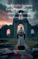 The Knights Templar: Faith, Power, and the Order That Shook Medieval Europe B0GCHJQMB2 Book Cover