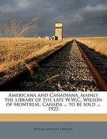 Americana and Canadiana, Mainly the Library of the Late W.W.C. Wilson of Montreal, Canada ... to Be Sold ... 1925 1355283574 Book Cover