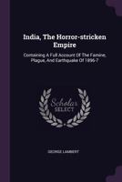 India, the Horror-Stricken Empire: Containing a Full Account of the Famine, Plague, and Earthquake of 1896-7 1378446321 Book Cover