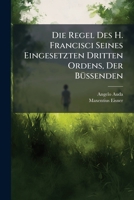 Die Regel Des H. Francisci Seines Eingesetzten Dritten Ordens, Der Büssenden 1179940067 Book Cover