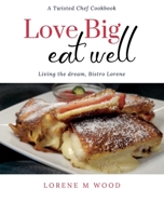 Love Big Eat Well: Living the Dream, Bistro Lorene 1087974194 Book Cover