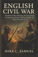 English Civil War: The Battle of Three Kingdoms, An Epic Chronicle of Unforgiving Warfare, Shifting Loyalties, and a Fight That Ended an Era B0FPCNM3YH Book Cover