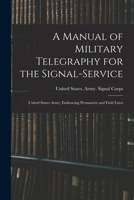 A Manual Of Military Telegraphy For The Signal Service, United States Army, Embracing Permanent And Field Lines (1872) 1017579156 Book Cover